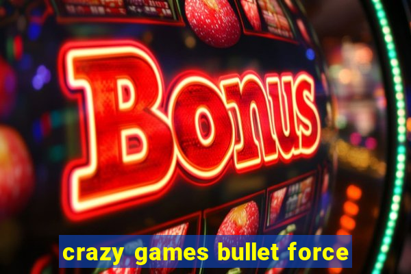 crazy games bullet force